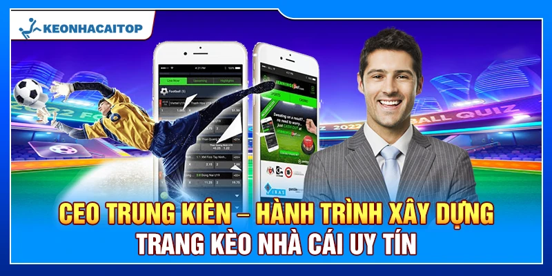 CEO Trung Kiên – Hành Trình Xây Dựng Trang Kèo Nhà Cái Uy Tín