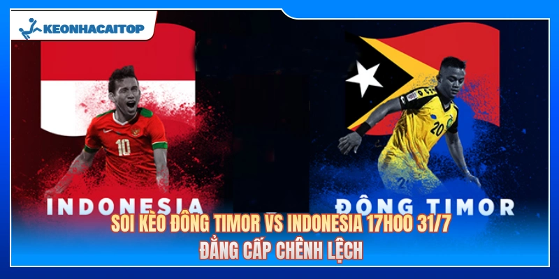 Soi Kèo Đông Timor Vs Indonesia 17h00 Ngày 31/7: Đẳng Cấp Chênh Lệch