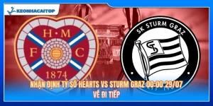 Nhận Định Tỷ Số Hearts Vs Sturm Graz 00:00 29/07: Vé Đi Tiếp 
