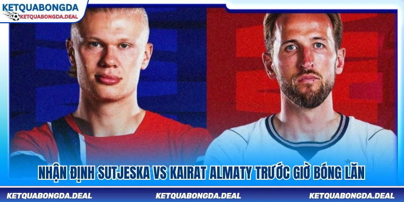 Phân tích trận đấu Sutjeska vs Kairat Almaty 