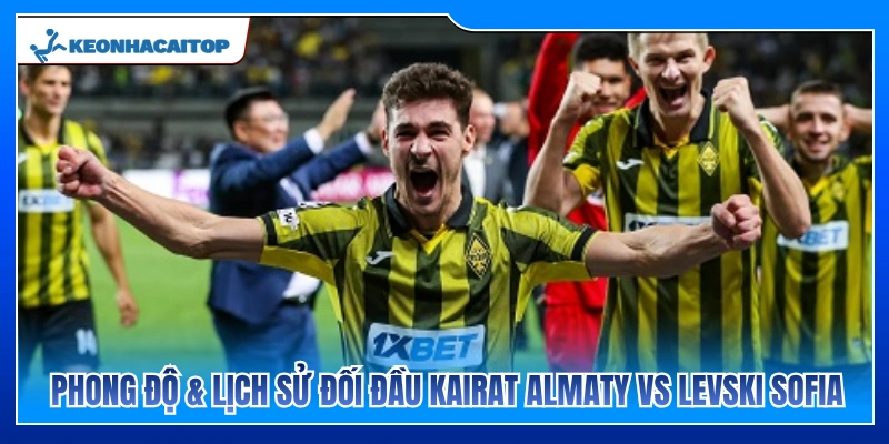 Thống kê phong độ và lịch sử chạm trán Kairat Almaty vs Levski Sofia 
