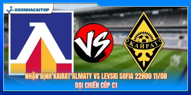 Nhận Định Kairat Almaty Vs Levski Sofia 22h00 Ngày 11/08: Đại Chiến Cúp C1